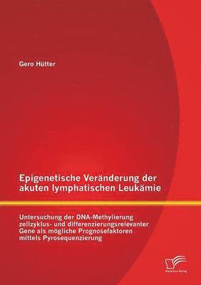 Gero Hütter - Epigenetische Veränderung der akuten lymphatischen Leukämie, Häftad