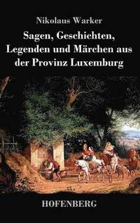 bokomslag Sagen, Geschichten, Legenden und Märchen aus der Provinz Luxemburg
