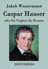 bokomslag Caspar Hauser oder Die Tragheit des Herzens