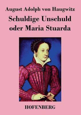 August Adolph Von Haugwitz - Schuldige Unschuld oder Maria Stuarda, Häftad