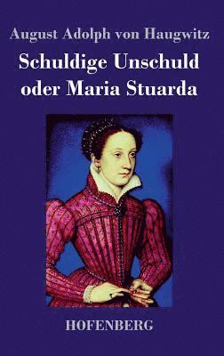 August Adolph Von Haugwitz - Schuldige Unschuld oder Maria Stuarda, Inbunden