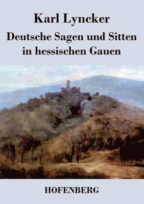 Deutsche Sagen und Sitten in hessischen Gauen 1