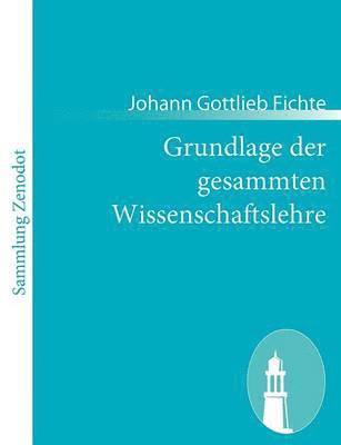 Grundlage der gesammten Wissenschaftslehre 1