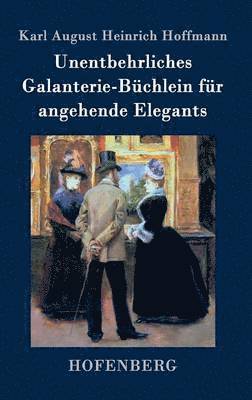 Unentbehrliches Galanterie-Büchlein für angehende Elegants