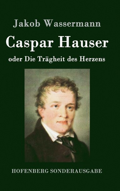 Jakob Wassermann - Caspar Hauser oder Die Trägheit des Herzens, Inbunden