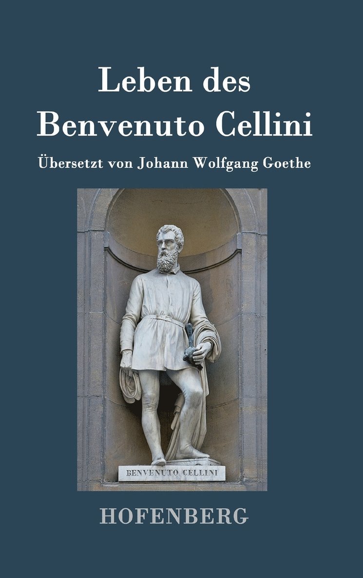 Leben des Benvenuto Cellini, florentinischen Goldschmieds und Bildhauers 1