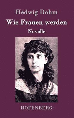 Hedwig Dohm - Wie Frauen werden, Inbunden