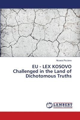 EU - LEX KOSOVO Challenged in the Land of Dichotomous Truths 1
