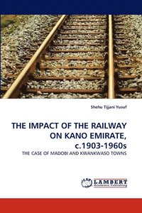 bokomslag THE IMPACT OF THE RAILWAY ON KANO EMIRATE, c.1903-1960s