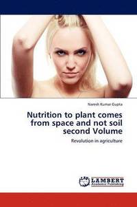 bokomslag Nutrition to Plant Comes from Space and Not Soil Second Volume