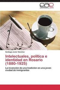 bokomslag Intelectuales, poltica e identidad en Rosario (1880-1925)