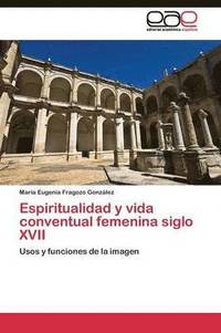 bokomslag Espiritualidad y vida conventual femenina siglo XVII