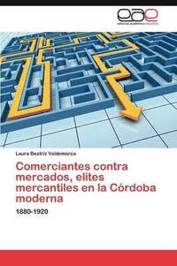 bokomslag Comerciantes Contra Mercados, Elites Mercantiles En La Cordoba Moderna