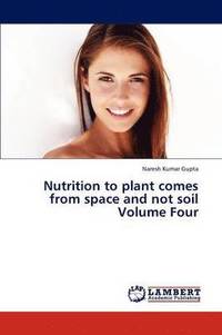 bokomslag Nutrition to Plant Comes from Space and Not Soil Volume Four
