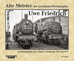 Alte Meister der Eisenbahn-Photographie: Uwe Friedrich 1