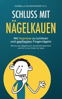 bokomslag Schluss mit Nägelkauen: Mit Hypnose zu schönen und gepflegten Fingernägeln. Wie du das Nägelkauen dauerhaft beendest und für immer hinter dir lässt.