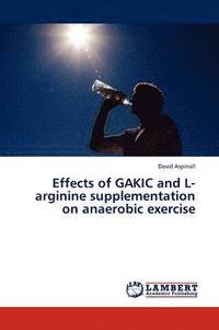 bokomslag Effects of Gakic and L-Arginine Supplementation on Anaerobic Exercise