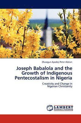 bokomslag Joseph Babalola and the Growth of Indigenous Pentecostalism in Nigeria