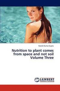 bokomslag Nutrition to Plant Comes from Space and Not Soil Volume Three