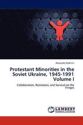 Protestant Minorities in the Soviet Ukraine, 1945-1991 Volume I 1