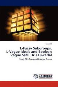 bokomslag L-Fuzzy Subgroups, L-Vague Ideals and Boolean Vague Sets. Dr.T.Eswarlal