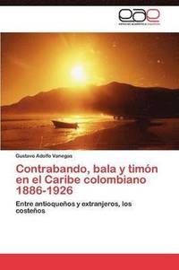 bokomslag Contrabando, bala y timn en el Caribe colombiano 1886-1926