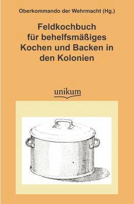Feldkochbuch Fur Behelfsm Iges Kochen Und Backen in Den Kolonien 1