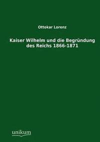 bokomslag Kaiser Wilhelm und die Begrundung des Reichs 1866-1871