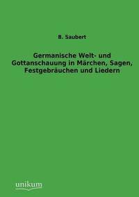 bokomslag Germanische Welt- und Gottanschauung in Mrchen, Sagen, Festgebruchen und Liedern