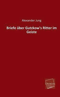 Briefe Uber Gutzkow's Ritter Im Geiste 1