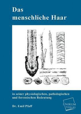 Das Menschliche Haar in Seiner Physiologischen, Pathologischen Und Forensischen Bedeutung 1