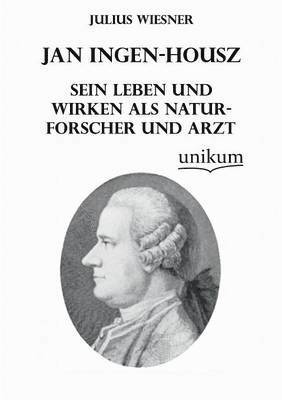 Jan Ingen-Housz - Sein Leben Und Wirken ALS Naturforscher Und Arzt 1