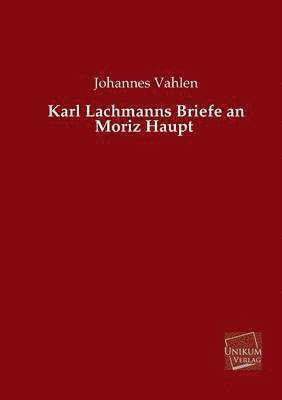Karl Lachmanns Briefe an Moriz Haupt 1