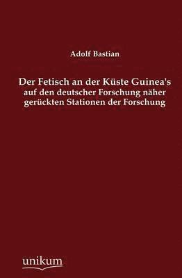 bokomslag Der Fetisch an der Kste Guinea's auf den deutscher Forschung nher gerckten Stationen der Forschung