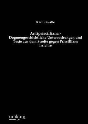 Antipriscilliana - Dogmengeschichtliche Untersuchungen und Texte aus dem Streite gegen Priscillians Irrlehre 1