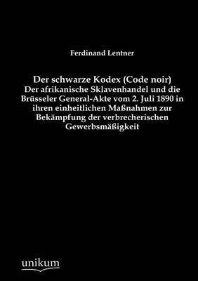 bokomslag Der schwarze Kodex (Code noir) - Der afrikanische Sklavenhandel und die Brsseler General-Akte vom 2. Juli 1890 in ihren einheitlichen Manahmen zur Bekmpfung der verbrecherischen