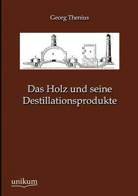 Das Holz und seine Destillationsprodukte 1