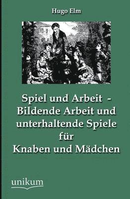 bokomslag Spiel und Arbeit - Bildende Arbeit und unterhaltende Spiele fr Knaben und Mdchen