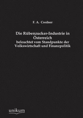 Die Rubenzucker-Industrie in Osterreich Beleuchtet Vom Standpunkte Der Volkswirtschaft Und Finanzpolitik 1