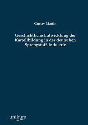 Geschichtliche Entwicklung Der Kartellbildung in Der Deutschen Sprengstoff-Industrie 1