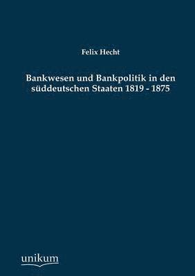 Bankwesen Und Bankpolitik in Den Suddeutschen Staaten 1819 - 1875 1