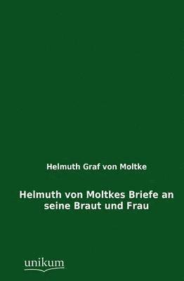Helmuth Von Moltkes Briefe an Seine Braut Und Frau 1