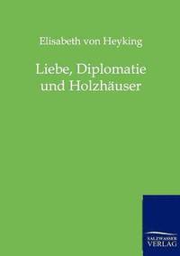 bokomslag Liebe, Diplomatie und Holzhauser