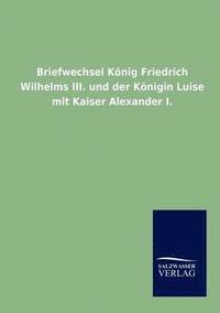 bokomslag Briefwechsel Koenig Friedrich Wilhelms III. und der Koenigin Luise mit Kaiser Alexander I.