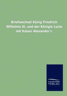 Ohne Autor, ohne Autor - Briefwechsel König Friedrich Wilhelms III. und der Königin Luise mit Kaiser Alexander I., Häftad