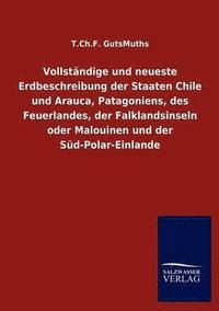 bokomslag Vollständige und neueste Erdbeschreibung der Staaten Chile und Arauca, Patagoniens, des Feuerlandes, der Falklandsinseln oder Malouinen und der Süd-Polar-Einlande