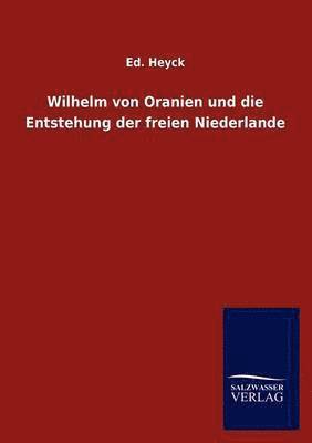 Wilhelm von Oranien und die Entstehung der freien Niederlande 1