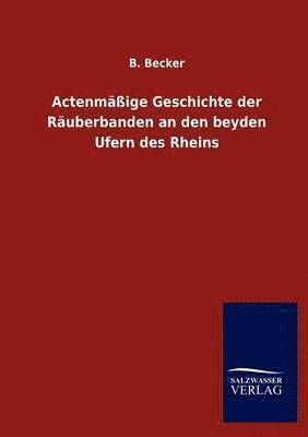 B Becker, B. Becker - Actenmäßige Geschichte der Räuberbanden an den beyden Ufern des Rheins, Häftad