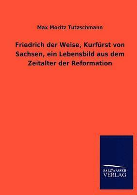 bokomslag Friedrich Der Weise, Kurf Rst Von Sachsen, Ein Lebensbild Aus Dem Zeitalter Der Reformation