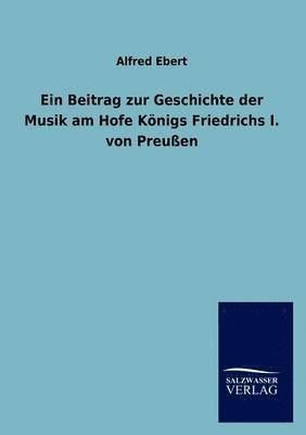 Alfred Ebert - Beitrag zur Geschichte der Musik am Hofe Königs Friedrichs I. von Preußen, Häftad
